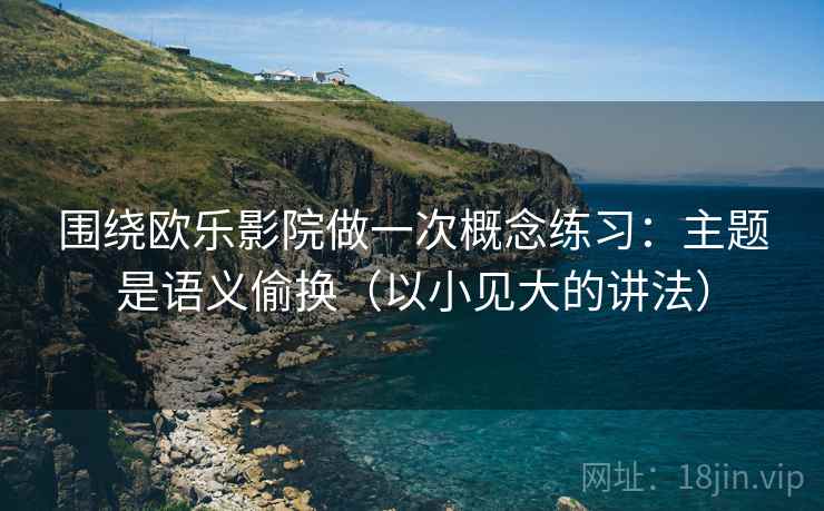 围绕欧乐影院做一次概念练习：主题是语义偷换（以小见大的讲法）