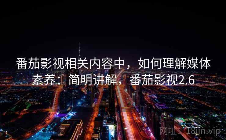番茄影视相关内容中，如何理解媒体素养：简明讲解，番茄影视2.6