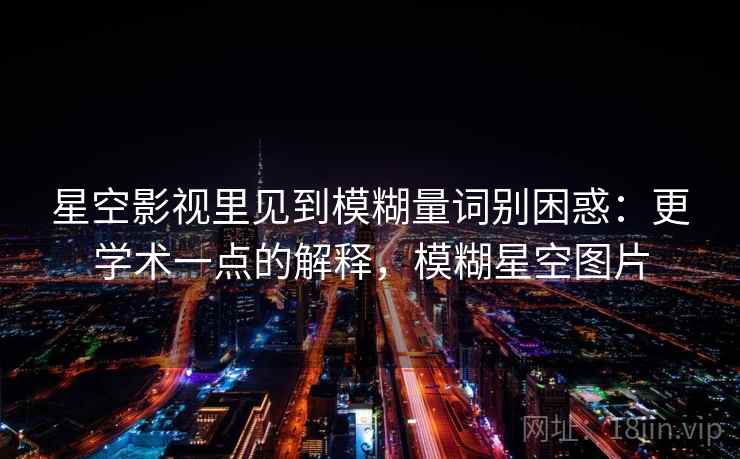 星空影视里见到模糊量词别困惑：更学术一点的解释，模糊星空图片