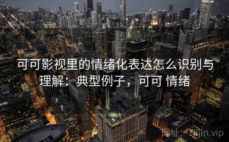 可可影视里的情绪化表达怎么识别与理解：典型例子，可可 情绪