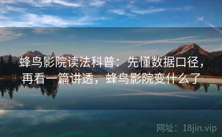 蜂鸟影院读法科普：先懂数据口径，再看一篇讲透，蜂鸟影院变什么了