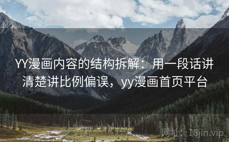 YY漫画内容的结构拆解：用一段话讲清楚讲比例偏误，yy漫画首页平台