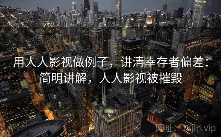 用人人影视做例子，讲清幸存者偏差：简明讲解，人人影视被摧毁