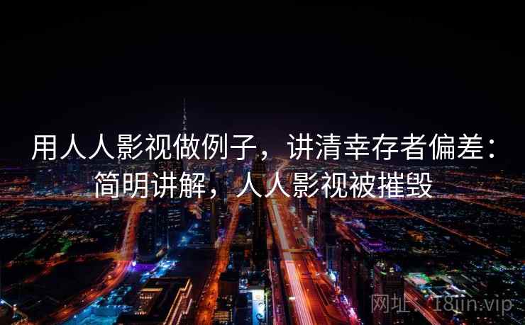 用人人影视做例子，讲清幸存者偏差：简明讲解，人人影视被摧毁