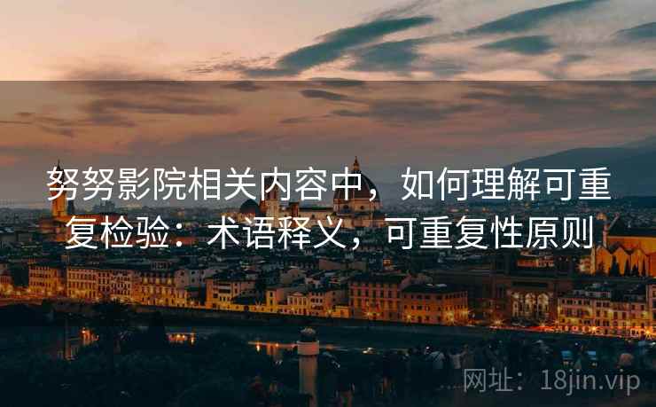 努努影院相关内容中，如何理解可重复检验：术语释义，可重复性原则