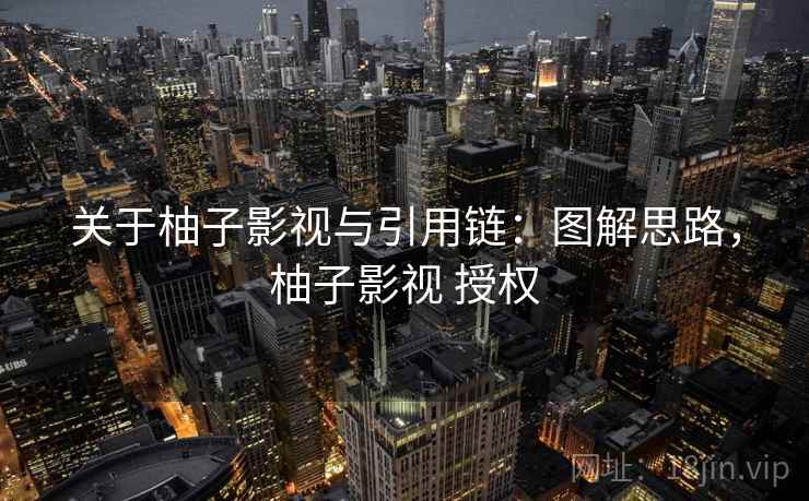关于柚子影视与引用链:图解思路,柚子影视 授权 关于柚子影视与引用链:图解思路,柚子影视 授权