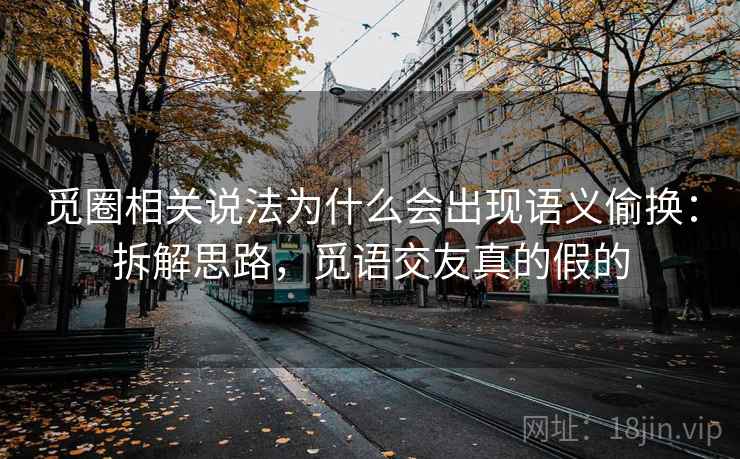 觅圈相关说法为什么会出现语义偷换：拆解思路，觅语交友真的假的