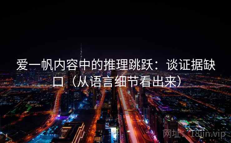 爱一帆内容中的推理跳跃：谈证据缺口（从语言细节看出来）