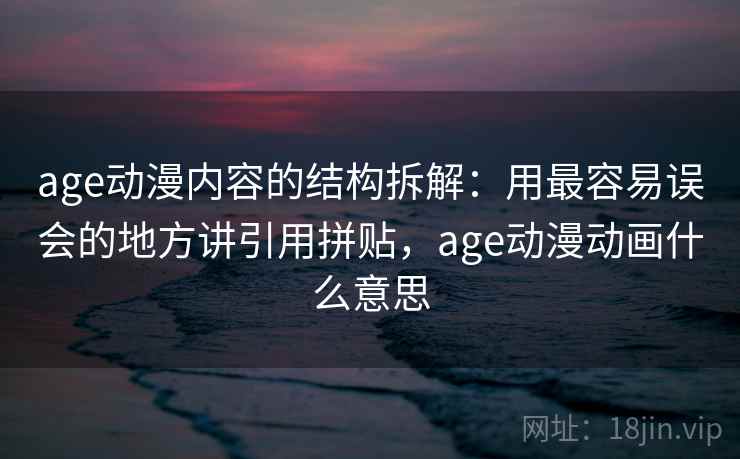 age动漫内容的结构拆解:用最容易误会的地方讲引用拼贴,age动漫动画什么意思 age动漫内容的结构拆解:用最容易误会的地方讲引用拼贴,age动漫动画什么意思