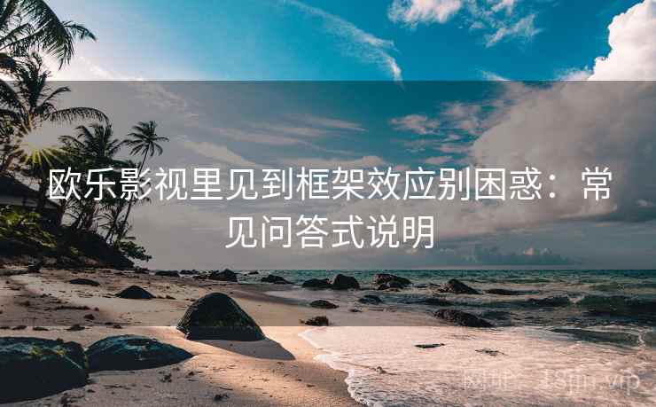欧乐影视里见到框架效应别困惑：常见问答式说明