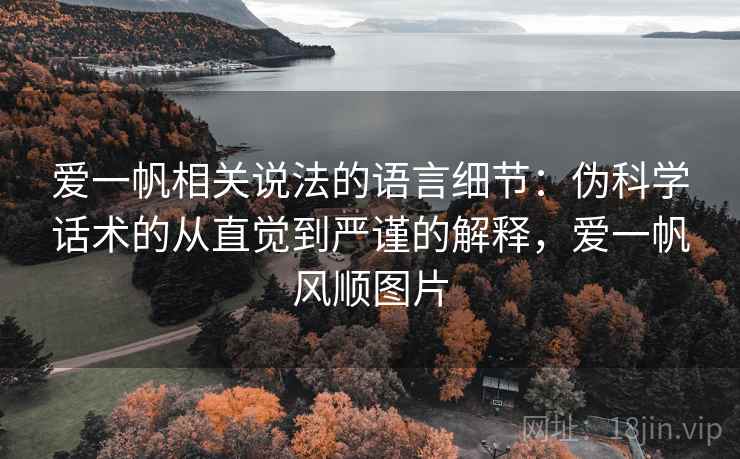 爱一帆相关说法的语言细节:伪科学话术的从直觉到严谨的解释,爱一帆风顺图片 爱一帆相关说法的语言细节:伪科学话术的从直觉到严谨的解释,爱一帆风顺图片