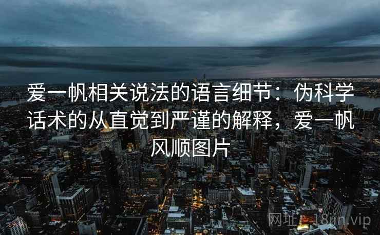 爱一帆相关说法的语言细节:伪科学话术的从直觉到严谨的解释,爱一帆风顺图片 爱一帆相关说法的语言细节:伪科学话术的从直觉到严谨的解释,爱一帆风顺图片