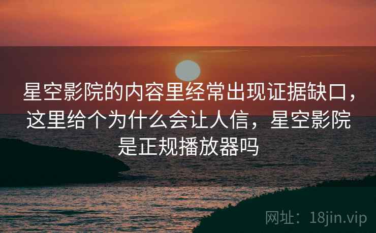 星空影院的内容里经常出现证据缺口，这里给个为什么会让人信，星空影院是正规播放器吗