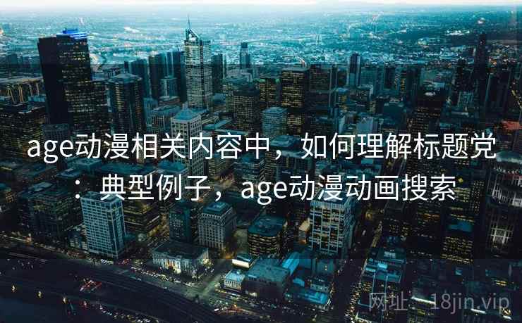 age动漫相关内容中，如何理解标题党：典型例子，age动漫动画搜索