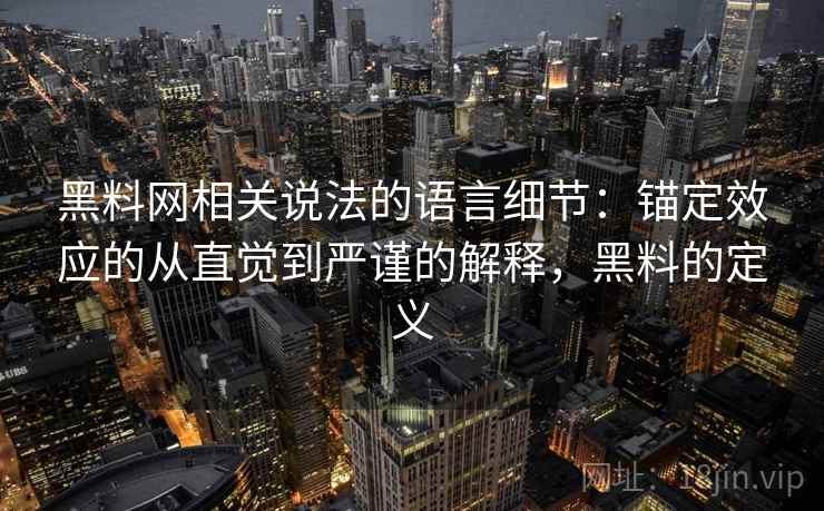 黑料网相关说法的语言细节：锚定效应的从直觉到严谨的解释，黑料的定义