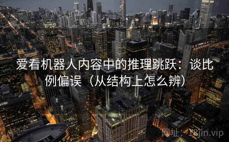爱看机器人内容中的推理跳跃：谈比例偏误（从结构上怎么辨）