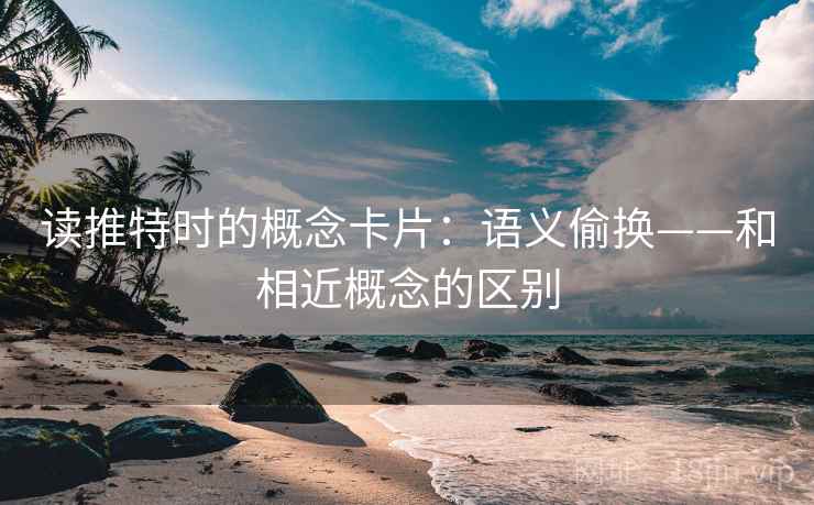 读推特时的概念卡片：语义偷换——和相近概念的区别