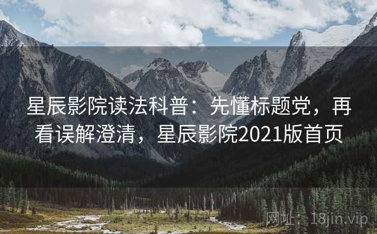 星辰影院读法科普：先懂标题党，再看误解澄清，星辰影院2021版首页
