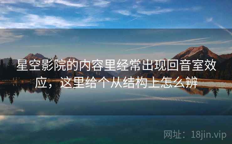 星空影院的内容里经常出现回音室效应,这里给个从结构上怎么辨 星空影院的内容里经常出现回音室效应,这里给个从结构上怎么辨