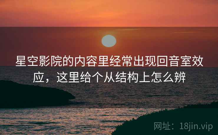 星空影院的内容里经常出现回音室效应,这里给个从结构上怎么辨 星空影院的内容里经常出现回音室效应,这里给个从结构上怎么辨