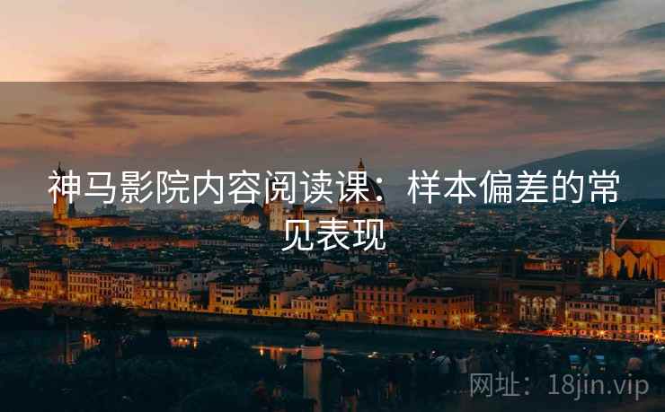 神马影院内容阅读课：样本偏差的常见表现