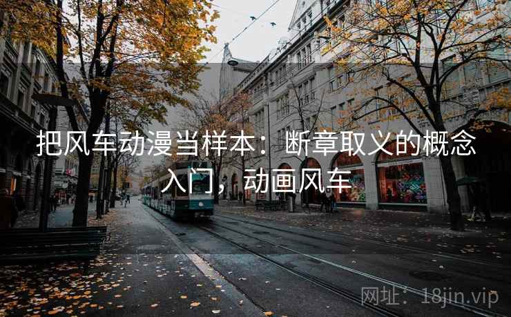 把风车动漫当样本:断章取义的概念入门,动画风车 把风车动漫当样本:断章取义的概念入门,动画风车