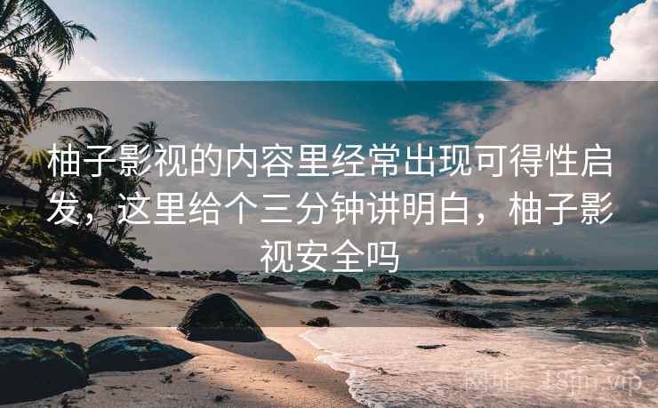 柚子影视的内容里经常出现可得性启发,这里给个三分钟讲明白,柚子影视安全吗 柚子影视的内容里经常出现可得性启发,这里给个三分钟讲明白,柚子影视安全吗