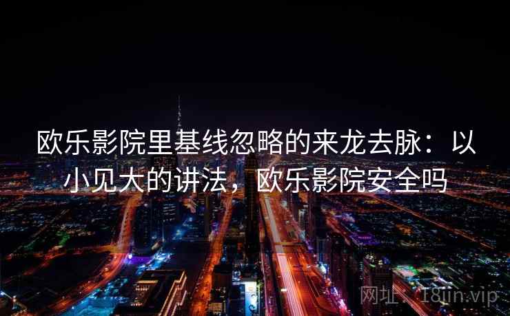 欧乐影院里基线忽略的来龙去脉:以小见大的讲法,欧乐影院安全吗 欧乐影院里基线忽略的来龙去脉:以小见大的讲法,欧乐影院安全吗