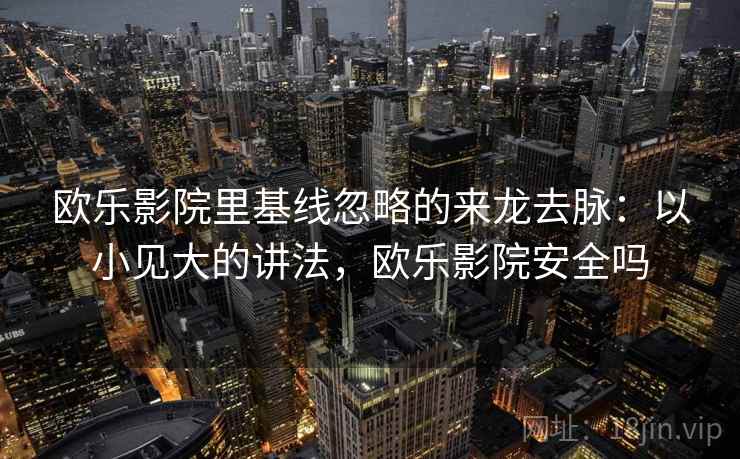 欧乐影院里基线忽略的来龙去脉:以小见大的讲法,欧乐影院安全吗 欧乐影院里基线忽略的来龙去脉:以小见大的讲法,欧乐影院安全吗