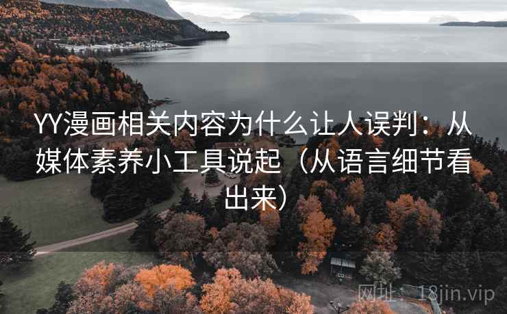 YY漫画相关内容为什么让人误判:从媒体素养小工具说起(从语言细节看出来) YY漫画相关内容为什么让人误判:从媒体素养小工具说起(从语言细节看出来)