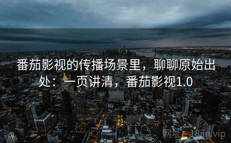 番茄影视的传播场景里,聊聊原始出处:一页讲清,番茄影视1.0 番茄影视的传播场景里,聊聊原始出处:一页讲清,番茄影视1.0