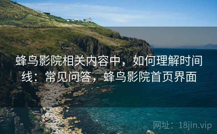 蜂鸟影院相关内容中,如何理解时间线:常见问答,蜂鸟影院首页界面 蜂鸟影院相关内容中,如何理解时间线:常见问答,蜂鸟影院首页界面