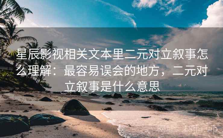 星辰影视相关文本里二元对立叙事怎么理解:最容易误会的地方,二元对立叙事是什么意思 星辰影视相关文本里二元对立叙事怎么理解:最容易误会的地方,二元对立叙事是什么意思
