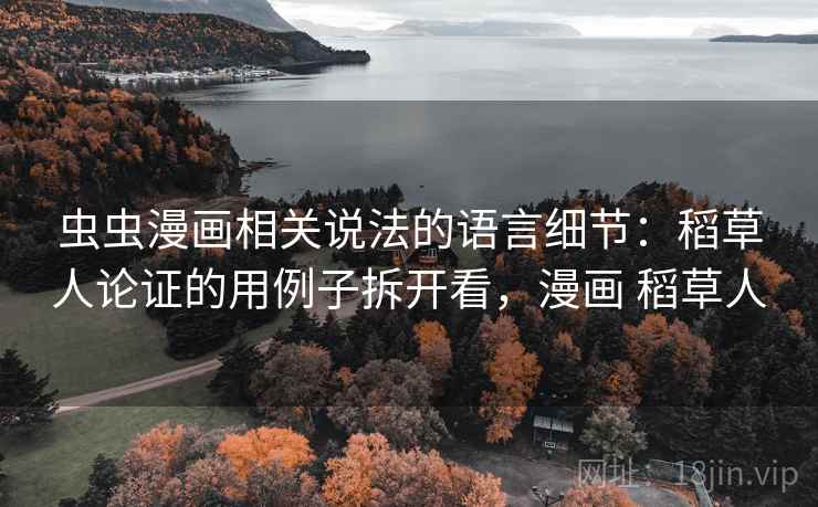 虫虫漫画相关说法的语言细节:稻草人论证的用例子拆开看,漫画 稻草人 虫虫漫画相关说法的语言细节:稻草人论证的用例子拆开看,漫画 稻草人