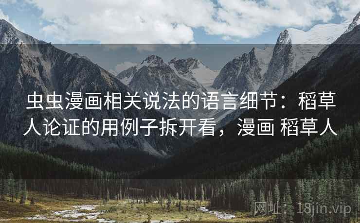 虫虫漫画相关说法的语言细节:稻草人论证的用例子拆开看,漫画 稻草人 虫虫漫画相关说法的语言细节:稻草人论证的用例子拆开看,漫画 稻草人