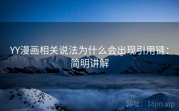 YY漫画相关说法为什么会出现引用链:简明讲解 YY漫画相关说法为什么会出现引用链:简明讲解