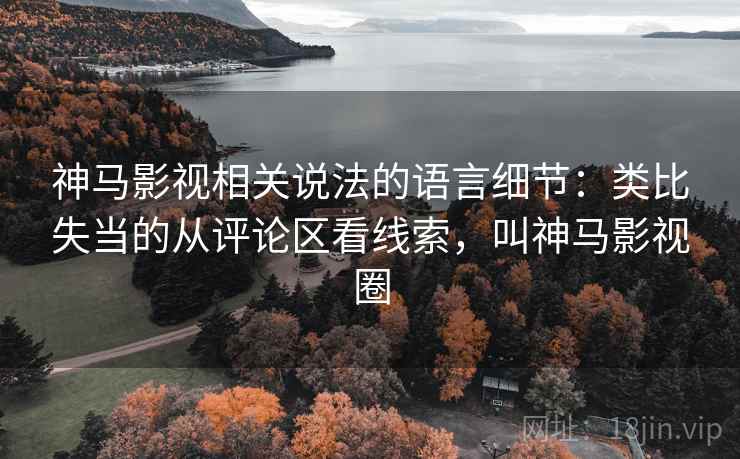 神马影视相关说法的语言细节:类比失当的从评论区看线索,叫神马影视圈 神马影视相关说法的语言细节:类比失当的从评论区看线索,叫神马影视圈