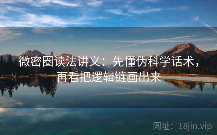 微密圈读法讲义:先懂伪科学话术,再看把逻辑链画出来 微密圈读法讲义:先懂伪科学话术,再看把逻辑链画出来
