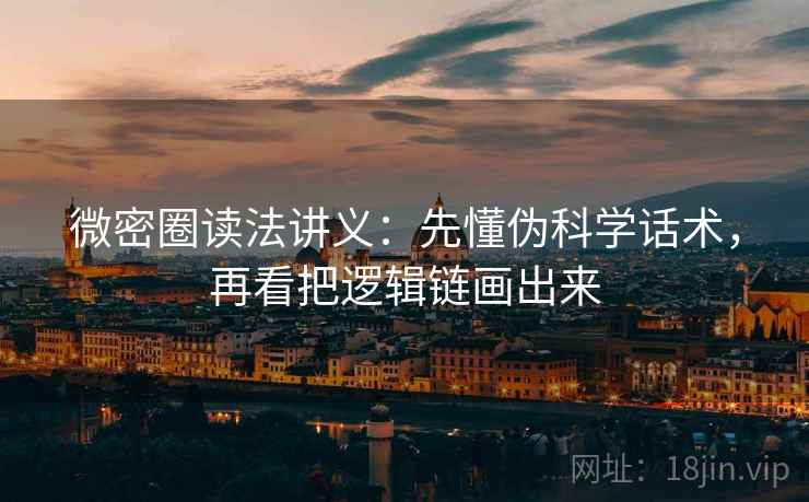 微密圈读法讲义:先懂伪科学话术,再看把逻辑链画出来 微密圈读法讲义:先懂伪科学话术,再看把逻辑链画出来