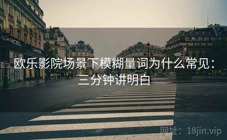 欧乐影院场景下模糊量词为什么常见：三分钟讲明白