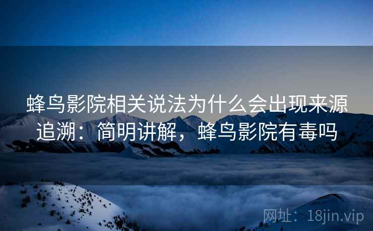 蜂鸟影院相关说法为什么会出现来源追溯:简明讲解,蜂鸟影院有毒吗 蜂鸟影院相关说法为什么会出现来源追溯:简明讲解,蜂鸟影院有毒吗