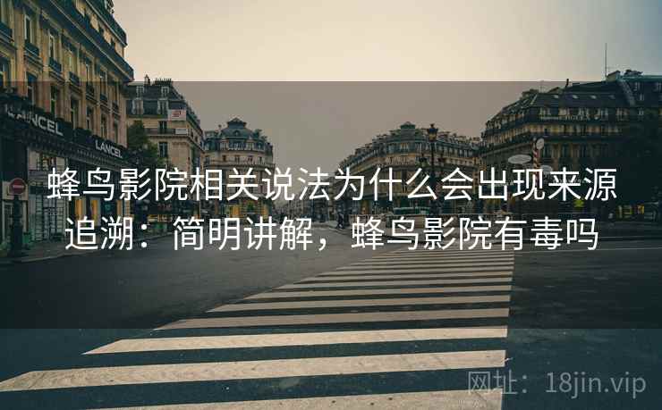 蜂鸟影院相关说法为什么会出现来源追溯:简明讲解,蜂鸟影院有毒吗 蜂鸟影院相关说法为什么会出现来源追溯:简明讲解,蜂鸟影院有毒吗