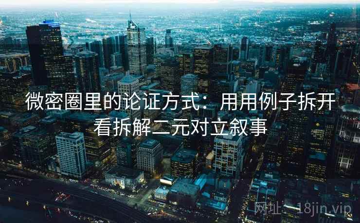 微密圈里的论证方式:用用例子拆开看拆解二元对立叙事 微密圈里的论证方式:用用例子拆开看拆解二元对立叙事