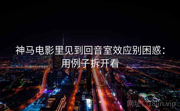神马电影里见到回音室效应别困惑:用例子拆开看 神马电影里见到回音室效应别困惑:用例子拆开看