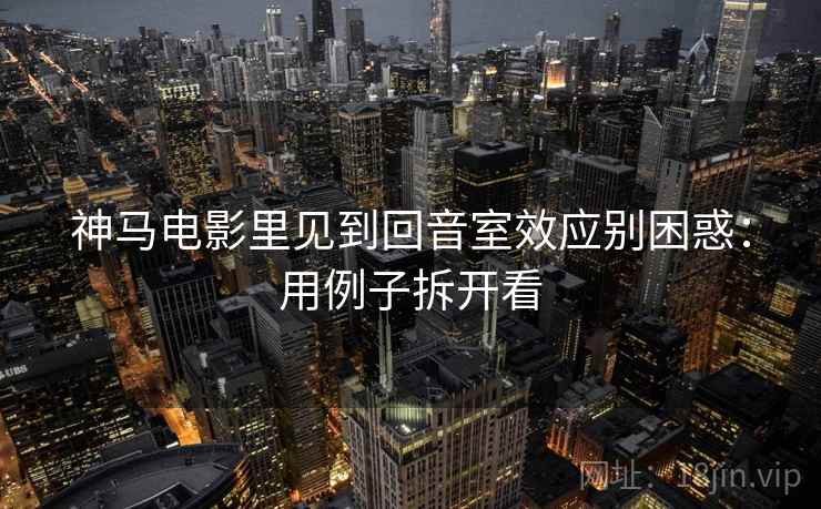 神马电影里见到回音室效应别困惑:用例子拆开看 神马电影里见到回音室效应别困惑:用例子拆开看