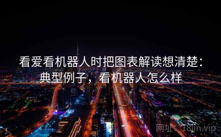 看爱看机器人时把图表解读想清楚：典型例子，看机器人怎么样