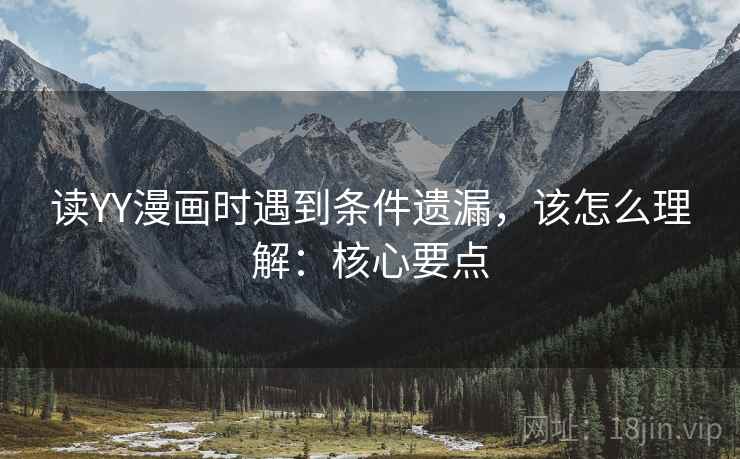读YY漫画时遇到条件遗漏,该怎么理解:核心要点 读YY漫画时遇到条件遗漏,该怎么理解:核心要点