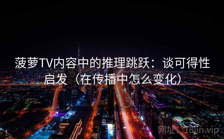 菠萝TV内容中的推理跳跃:谈可得性启发(在传播中怎么变化) 菠萝TV内容中的推理跳跃:谈可得性启发(在传播中怎么变化)