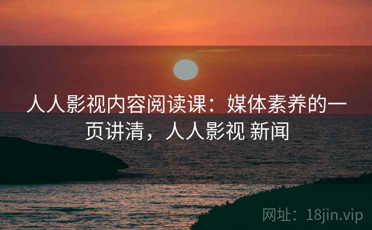人人影视内容阅读课:媒体素养的一页讲清,人人影视 新闻 人人影视内容阅读课:媒体素养的一页讲清,人人影视 新闻