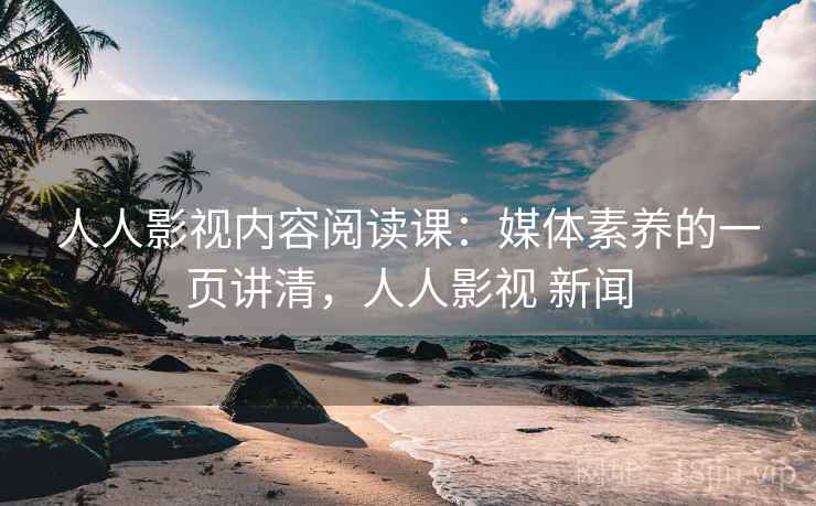 人人影视内容阅读课:媒体素养的一页讲清,人人影视 新闻 人人影视内容阅读课:媒体素养的一页讲清,人人影视 新闻